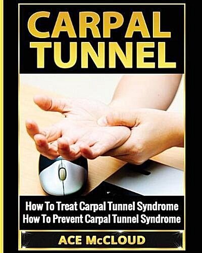 Carpal Tunnel: How to Treat Carpal Tunnel Syndrome: How to Prevent Carpal Tunnel Syndrome (Paperback)