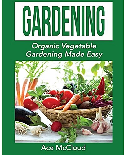 Gardening: Organic Vegetable Gardening Made Easy (Paperback)