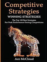 Competitive Strategy: Winning Strategies: The Top 100 Best Strategies for Peak Performance During Competitions (Hardcover)