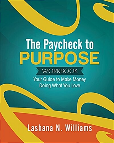 The Paycheck to Purpose Workbook: Your Guide to Make Money Doing What You Love (Paperback)