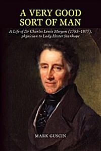 Very Good Sort of Man : Life of Dr Charles Lewis Meryon (1783-1877), Physician to Lady Hester Stanhope (Hardcover)