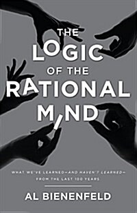 The Logic of the Rational Mind: What Weve Learned-And Havent Learned-From the Last 100 Years (Paperback)