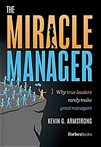 The Miracle Manager: Why True Leaders Rarely Make Great Managers (Hardcover)