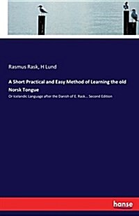 A Short Practical and Easy Method of Learning the old Norsk Tongue: Or Icelandic Language after the Danish of E. Rask... Second Edition (Paperback)