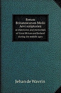 Rerum Britannicarum Medii Aevi Scriptories or Chronicles and Memorials of Great Britan and Ireland During the Middle Ages (Paperback)