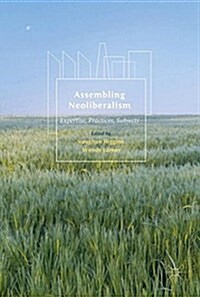 Assembling Neoliberalism : Expertise, Practices, Subjects (Hardcover, 1st ed. 2017)