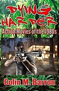 Dying Harder : Action Movies of the 1980s (Paperback)