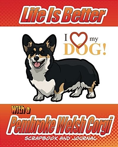 Life Is Better with a Pembroke Welsh Corgi Scrapbook and Journal: Dog Vaccination Record, Puppy Baby Book and Memory Book (Paperback)