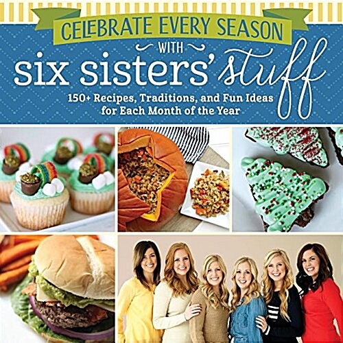 Celebrate Every Season with Six Sisters Stuff: 150+ Recipes, Traditions, and Fun Ideas for Each Month of the Year (Paperback)