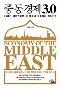 중동경제 3.0 =21세기 대한민국은 왜 중동에 집중해야 하는가? /Economy of the Middle East 