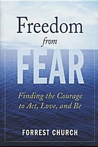 Freedom from Fear: Finding the Courage to Act, Love, and Be (Hardcover, First Edition)