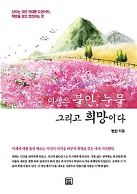 인생은 불안, 눈물 그리고 희망이다 :산다는 것은 위대한 도전이자, 희망을 갖고 전진하는 것 