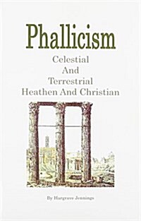 Phallicism, Celestial and Terrestrial, Heathen and Christian (Paperback)