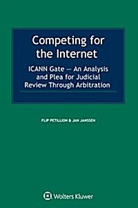Competing for the Internet: Icann Gate - An Analysis and Plea for Judicial Review Through Arbitration (Hardcover)