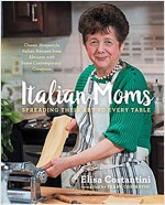 Italian Moms: Spreading Their Art to Every Table, Volume 1: Classic Homestyle Italian Recipes