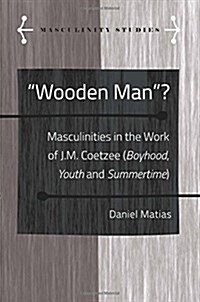 Wooden Man?: Masculinities in the Work of J.M. Coetzee (Boyhood, Youth and Summertime) (Hardcover)