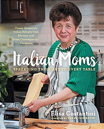 Italian Moms: Spreading Their Art to Every Table, Volume 1: Classic Homestyle Italian Recipes (Hardcover)