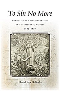 To Sin No More: Franciscans and Conversion in the Hispanic World, 1683-1830 (Hardcover)