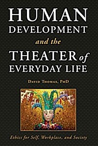 Human Development and the Theater of Everyday Life: Ethics for Self, Workplace, and Society (Paperback)