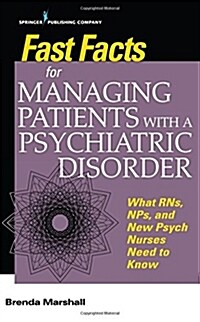 Fast Facts for Managing Patients with a Psychiatric Disorder: What Rns, Nps, and New Psych Nurses Need to Know (Paperback)