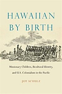 Hawaiian by Birth: Missionary Children, Bicultural Identity, and U.S. Colonialism in the Pacific (Hardcover)