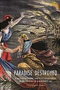 Paradise Destroyed: Catastrophe and Citizenship in the French Caribbean (Hardcover)