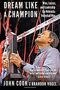 Dream Like a Champion: Wins, Losses, and Leadership the Nebraska Volleyball Way (Hardcover)