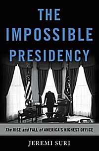 The Impossible Presidency: The Rise and Fall of Americas Highest Office (Hardcover)