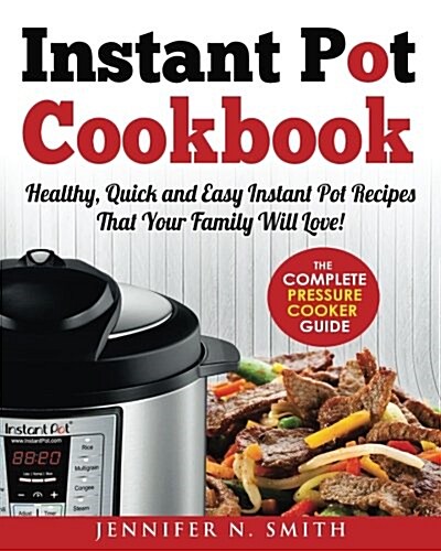 Instant Pot Cookbook: Healthy, Quick and Easy Instant Pot Recipes That Your Family Will Love! the Complete Pressure Cooker Guide. Now with N (Paperback)