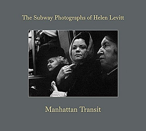 Manhattan Transit: The Subway Photographs of Helen Levitt (Hardcover)