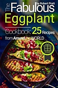 The Fabulous Eggplant Cookbook: 25 Recipes from Around the World (Paperback)