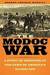 The Modoc War: A Story of Genocide at the Dawn of Americas Gilded Age (Hardcover)