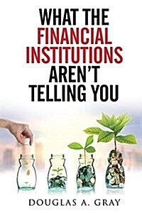 What the Financial Institutions Arent Telling You: Your 6-Step Action Plan Outsmart the Banks ... While on Your Road to Financial Success! (Paperback)