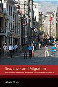 Sex, Love, and Migration: Postsocialism, Modernity, and Intimacy from Istanbul to the Arctic (Paperback)