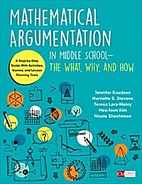 Mathematical Argumentation in Middle School-The What, Why, and How: A Step-By-Step Guide with Activities, Games, and Lesson Planning Tools (Paperback)