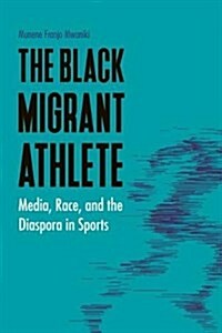 The Black Migrant Athlete: Media, Race, and the Diaspora in Sports (Hardcover)