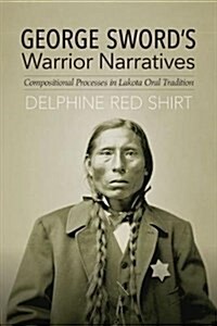 George Swords Warrior Narratives: Compositional Processes in Lakota Oral Tradition (Paperback)