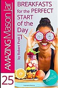 25 Amazing Mason Jar Breakfasts for the Perfect Start of the Day: Full Color edition (Paperback)