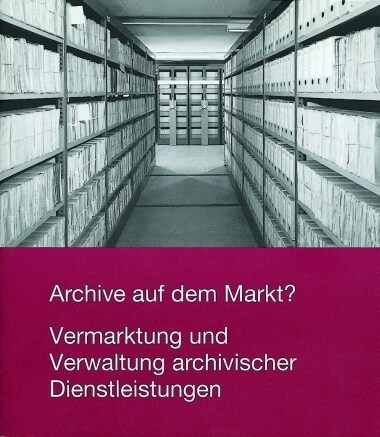 Archive Auf Dem Markt? Vermarktung Und Verwaltung Archivischer Dienstleistungen (Paperback)