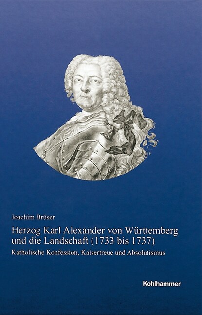 Herzog Karl Alexander Von Wurttemberg Und Die Landschaft (1733 Bis 1737): Katholische Konfession, Kaisertreue Und Absolutismus (Hardcover)