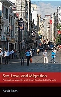 Sex, Love, and Migration: Postsocialism, Modernity, and Intimacy from Istanbul to the Arctic (Hardcover)
