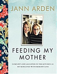 Feeding My Mother: Comfort and Laughter in the Kitchen as My Mom Lives with Memory Loss (Hardcover)