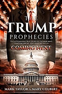 The Trump Prophecies: The Astonishing True Story of the Man Who Saw Tomorrow... and What He Says Is Coming Next (Paperback)