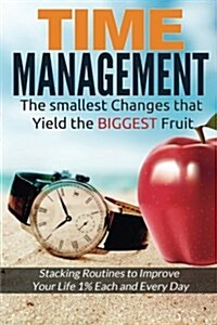 Time Management: The Smallest Changes That Yield The Biggest Fruit (Paperback)