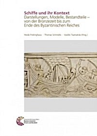 Schiffe Und Ihr Kontext: Darstellungen, Modelle, Bestandteile - Von Der Bronzezeit Bis Zum Ende Des Byzantinischen Reiches (Hardcover)
