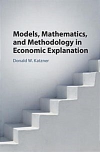 Models, Mathematics, and Methodology in Economic Explanation (Hardcover)