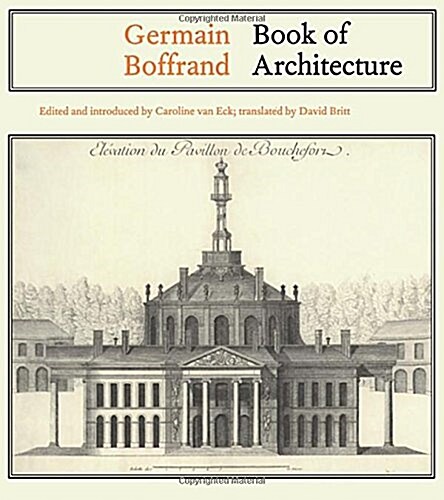 Germain Boffrand : Book of Architecture Containing the General Principles of the Art and the Plans, Elevations and Sections of some of the Edifices Bu (Hardcover)