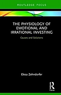 The Physiology of Emotional and Irrational Investing : Causes and Solutions (Hardcover)