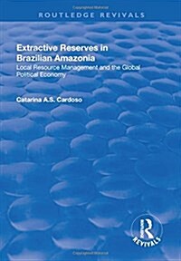 Extractive Reserves in Brazilian Amazonia : Local Resource Management and the Global Political Economy (Hardcover)