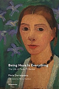 Being Here Is Everything: The Life of Paula Modersohn-Becker (Paperback)